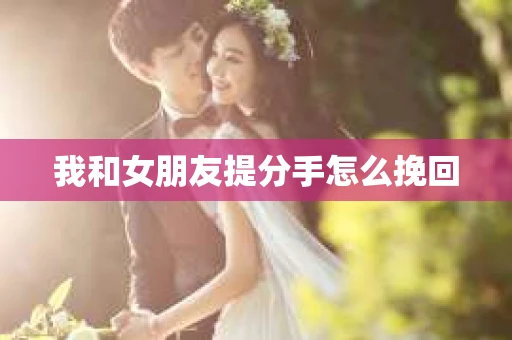 我和女朋友提分手怎么挽回