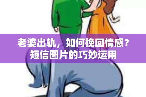 老婆出轨，如何挽回情感？短信图片的巧妙运用