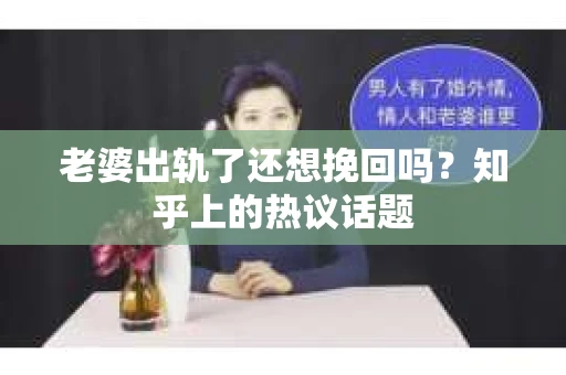 老婆出轨了还想挽回吗?知乎上的热议话题 老婆出轨了还想挽回吗?知乎上的热议话题