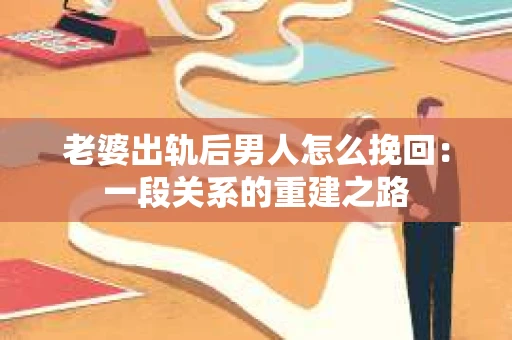 老婆出轨后男人怎么挽回：一段关系的重建之路