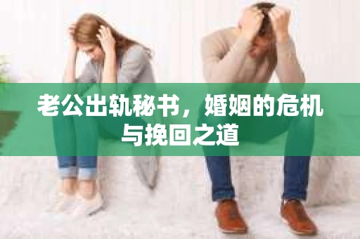 老公出轨秘书，婚姻的危机与挽回之道