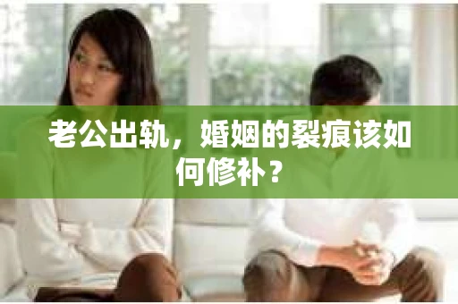 老公出轨，婚姻的裂痕该如何修补？