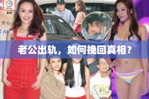 老公出轨，如何挽回真相？