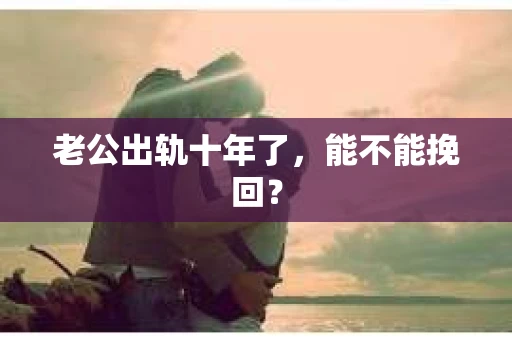 老公出轨十年了，能不能挽回？