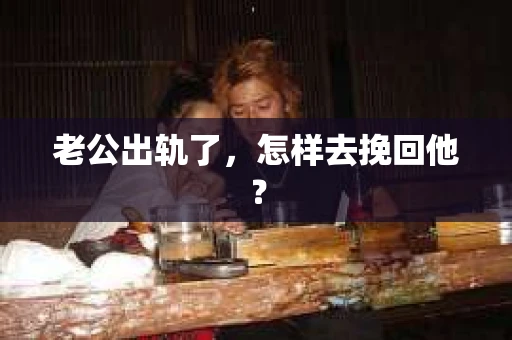 老公出轨了，怎样去挽回他？