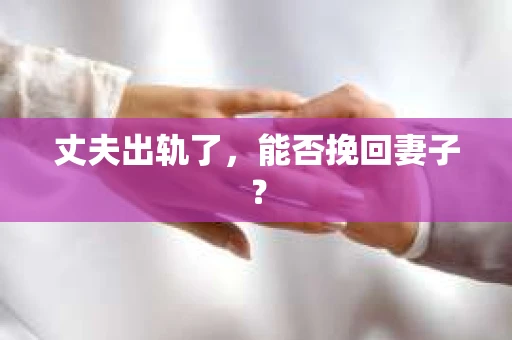 丈夫出轨了，能否挽回妻子？