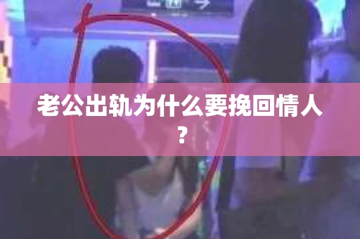 老公出轨为什么要挽回情人？