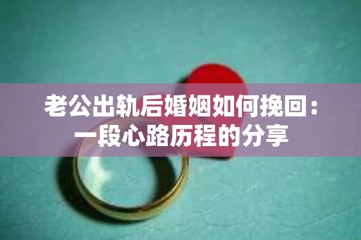 老公出轨后婚姻如何挽回：一段心路历程的分享