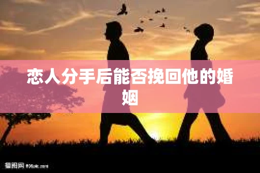 恋人分手后能否挽回他的婚姻