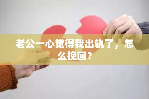 老公一心觉得我出轨了，怎么挽回？