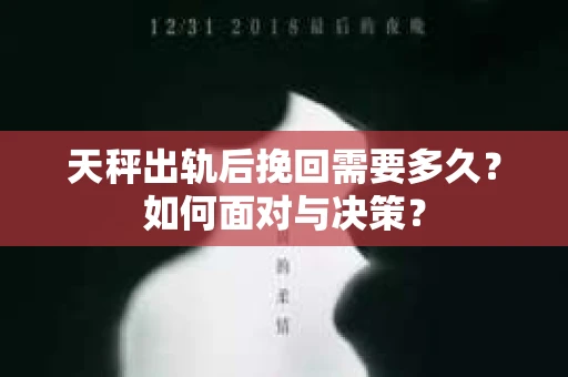 天秤出轨后挽回需要多久？如何面对与决策？