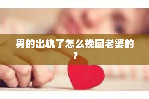 男的出轨了怎么挽回老婆的？