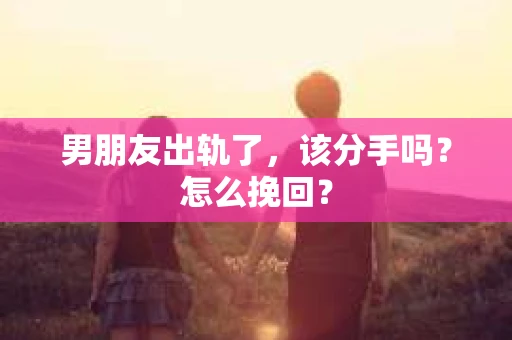 男朋友出轨了，该分手吗？怎么挽回？