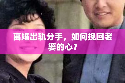 离婚出轨分手，如何挽回老婆的心？