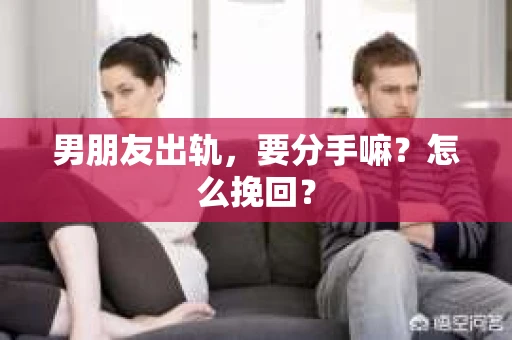 男朋友出轨，要分手嘛？怎么挽回？