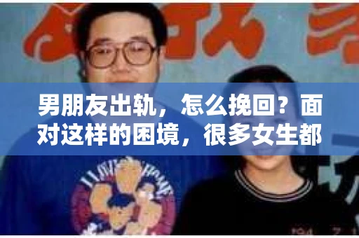 男朋友出轨，怎么挽回？面对这样的困境，很多女生都会感到无助和痛苦。但请相信，无论情况多么糟糕，都有可能找到解决问题的方法。今天，就让我来和大家聊聊，当男朋友出轨时，我们应该如何挽回这段感情。