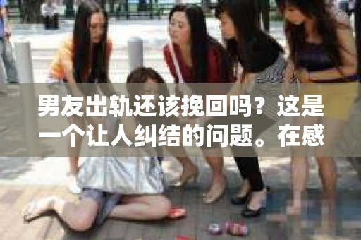男友出轨还该挽回吗？这是一个让人纠结的问题。在感情的世界里，每个人都会遇到各种各样的困扰，而出轨无疑是其中最让人痛苦的一种。那么，当男友出轨时，我们究竟该不该挽回这段感情呢？以下是我的一些看法。