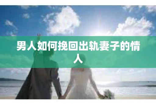 男人如何挽回出轨妻子的情人