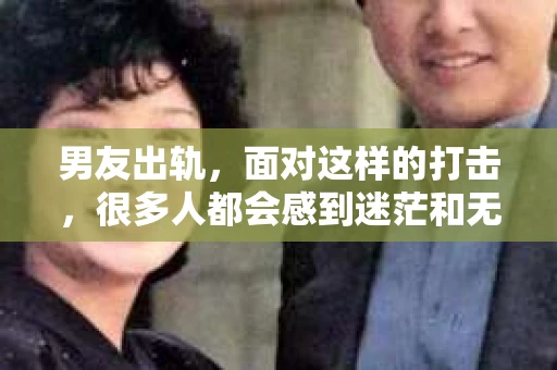 男友出轨，面对这样的打击，很多人都会感到迷茫和无助。那么，男友出轨后，我们该怎么办呢？如何挽回这段感情？今天，就让我来和大家聊聊这个问题。