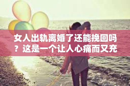 女人出轨离婚了还能挽回吗？这是一个让人心痛而又充满疑惑的问题。在这个充满变数的世界里，婚姻的稳固性似乎变得越来越脆弱。那么，当女人出轨导致离婚后，还有没有可能挽回这段婚姻呢？让我们一起来探讨这个问题。