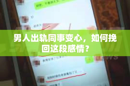 男人出轨同事变心，如何挽回这段感情？