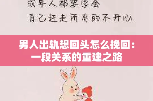男人出轨想回头怎么挽回：一段关系的重建之路