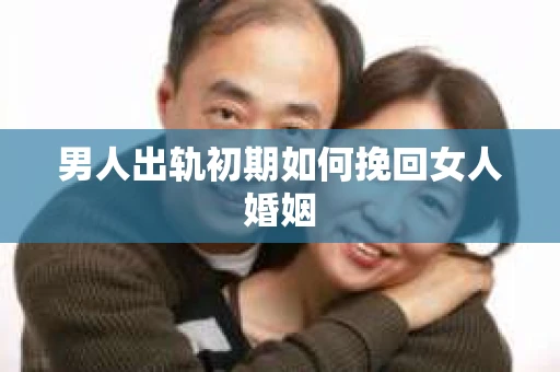 男人出轨初期如何挽回女人婚姻