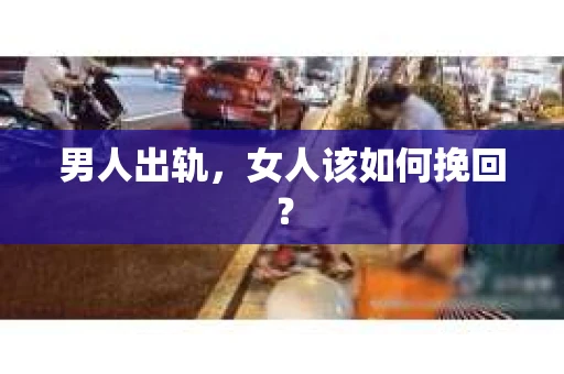 男人出轨，女人该如何挽回？