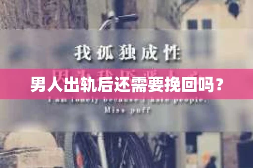 男人出轨后还需要挽回吗？