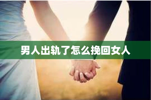 男人出轨了怎么挽回女人