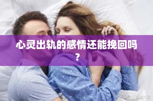 心灵出轨的感情还能挽回吗？