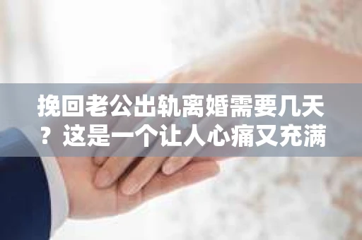 挽回老公出轨离婚需要几天？这是一个让人心痛又充满疑惑的问题。每个人的情况都是独一无二的，所以答案并不简单。在这篇文章中，我将结合实际情况，为大家分析这个问题，希望能给你一些启示。