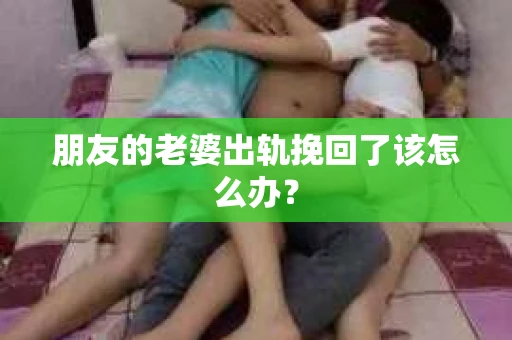 朋友的老婆出轨挽回了该怎么办？