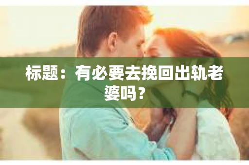 标题：有必要去挽回出轨老婆吗？