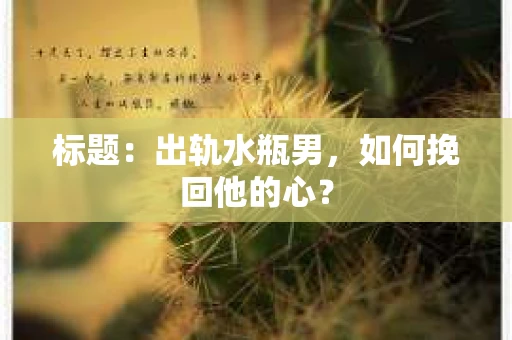标题：出轨水瓶男，如何挽回他的心？