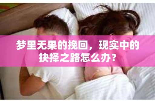 梦里无果的挽回，现实中的抉择之路怎么办？