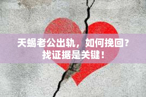 天蝎老公出轨，如何挽回？找证据是关键！