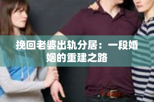 挽回老婆出轨分居：一段婚姻的重建之路