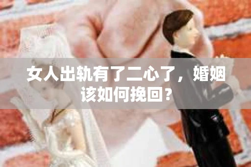 女人出轨有了二心了，婚姻该如何挽回？