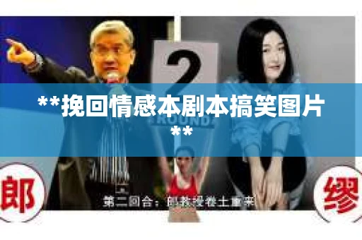 **挽回情感本剧本搞笑图片**