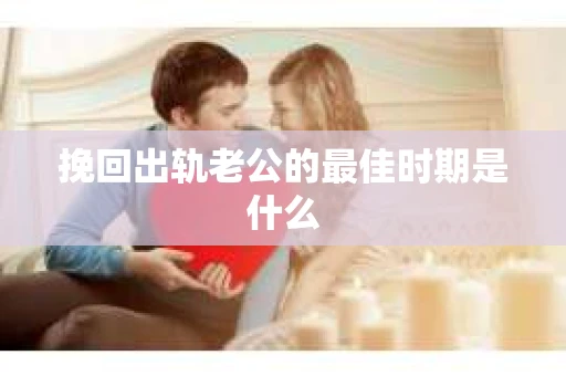 挽回出轨老公的最佳时期是什么