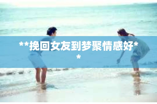 **挽回女友到梦聚情感好**