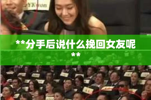 **分手后说什么挽回女友呢**