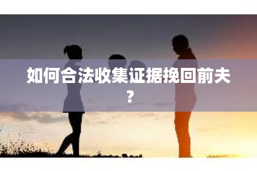 如何合法收集证据挽回前夫？