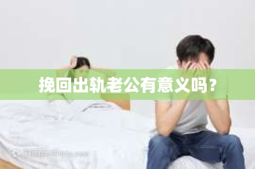 挽回出轨老公有意义吗？