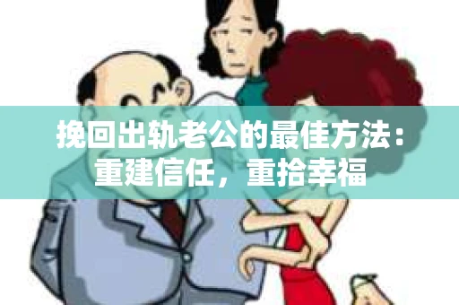 挽回出轨老公的最佳方法：重建信任，重拾幸福