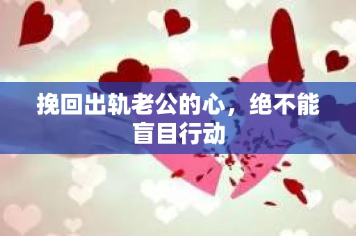 挽回出轨老公的心，绝不能盲目行动