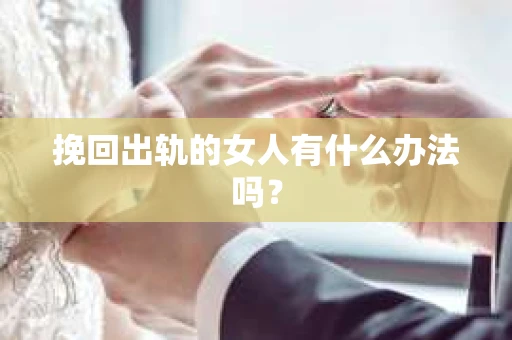 挽回出轨的女人有什么办法吗？