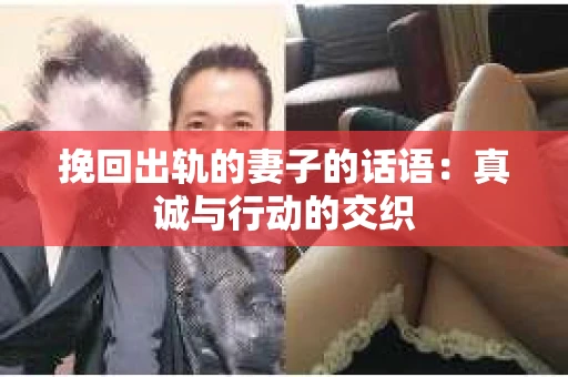 挽回出轨的妻子的话语：真诚与行动的交织