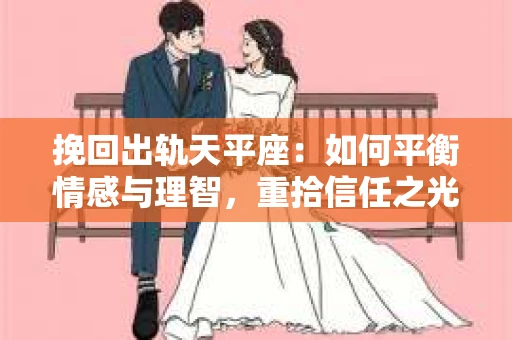 挽回出轨天平座：如何平衡情感与理智，重拾信任之光